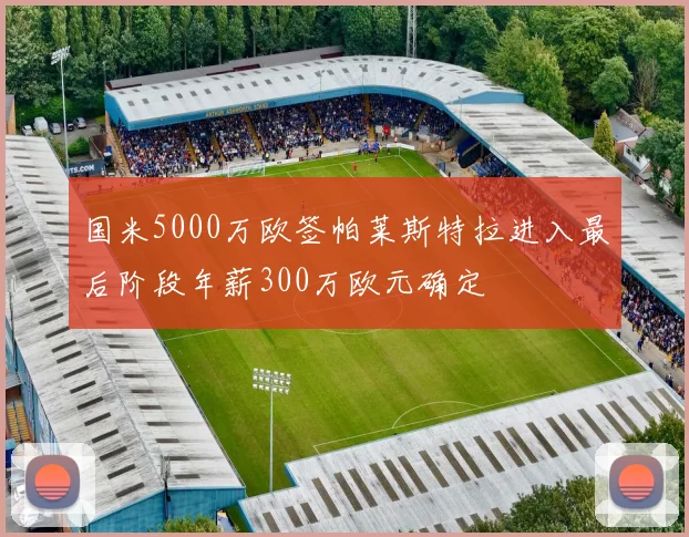 国米5000万欧签帕莱斯特拉进入最后阶段年薪300万欧元确定