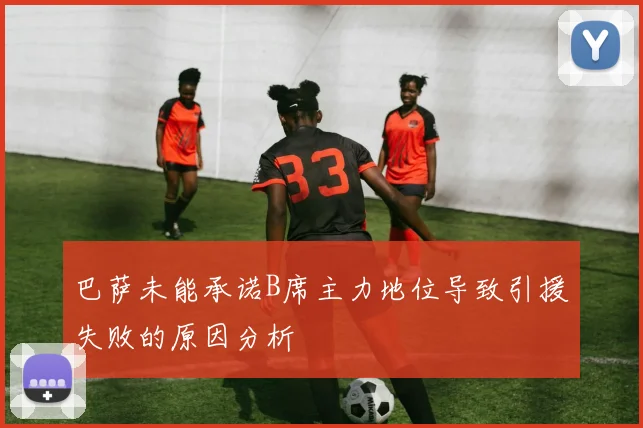 巴萨未能承诺B席主力地位导致引援失败的原因分析
