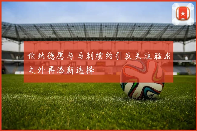 伦纳德愿与马刺续约引发关注猛龙之外再添新选择