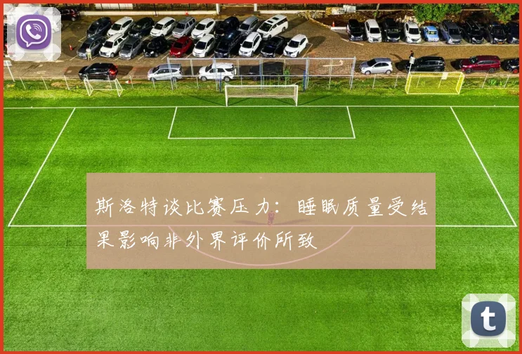 斯洛特谈比赛压力：睡眠质量受结果影响非外界评价所致