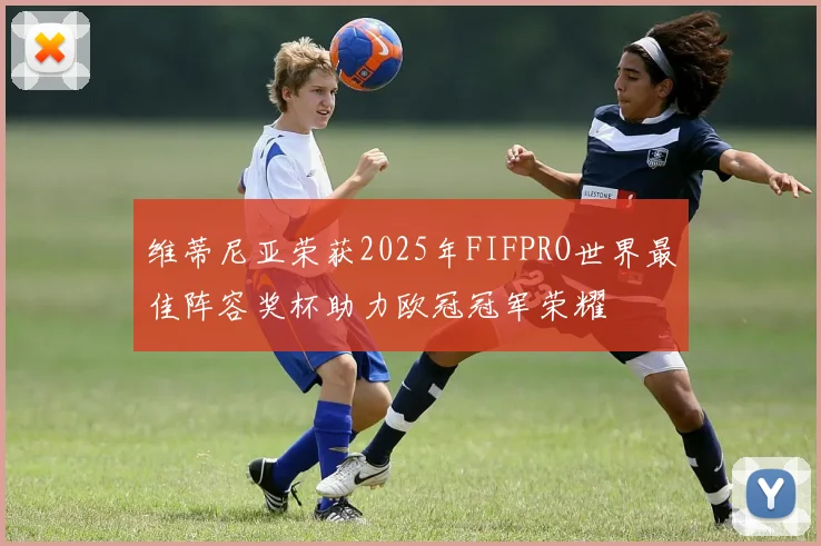维蒂尼亚荣获2025年FIFPRO世界最佳阵容奖杯助力欧冠冠军荣耀